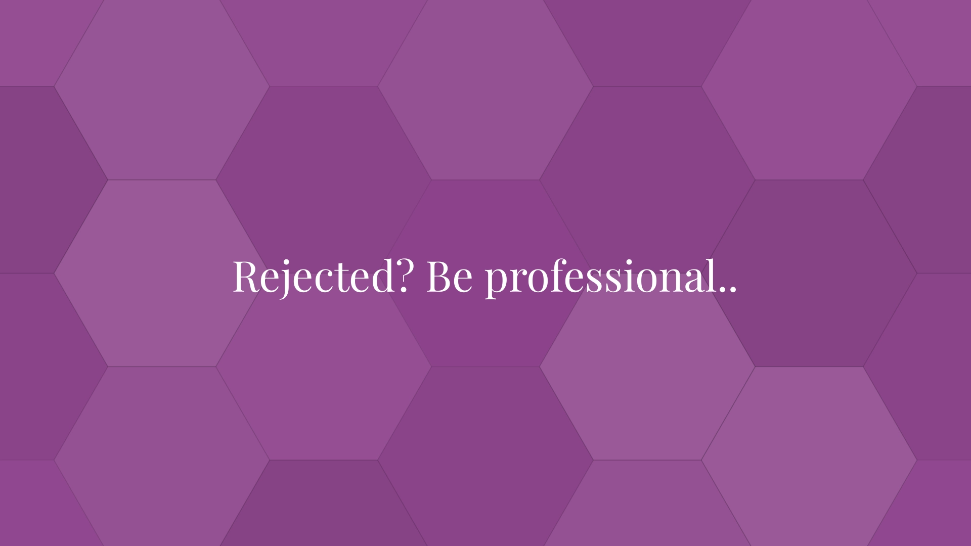 Rejected? Be professional..
